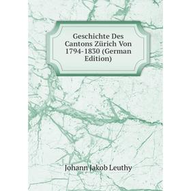 

Книга Geschichte Des Cantons Zürich Von 1794-1830 (German Edition). Johann Jakob Leuthy