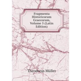 

Книга Fragmenta Historicorum Graecorum. Volume 5 (Latin Edition). Theodorus Müller