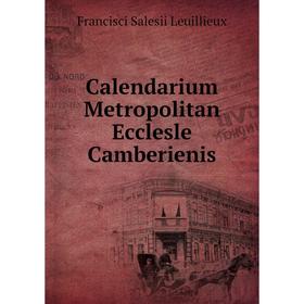 

Книга Calendarium Metropolitan Ecclesle Camberienis. Francisci Salesii Leuillieux