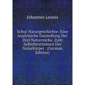 

Книга Schul-Naturgeschichte: Eine Analytische Darstellung Der Drei Naturreiche, Zum Selbstbestimmen Der Naturkörper. (German Edition). Johannes Leunis