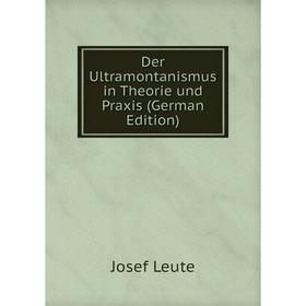 

Книга Der Ultramontanismus in Theorie und Praxis (German Edition). Josef Leute