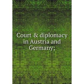 

Книга Court & diplomacy in Austria and Germany