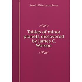 

Книга Tables of minor planets discovered by James C. Watson. Armin Otto Leuschner