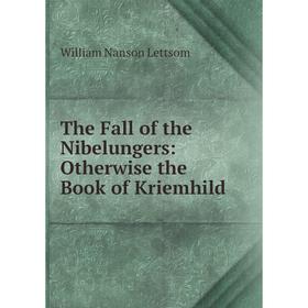 

Книга The Fall of the Nibelungers: Otherwise the Book of Kriemhild. William Nanson Lettsom