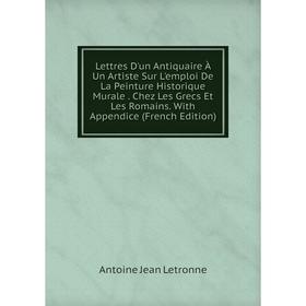 

Книга Lettres D'un Antiquaire À Un Artiste Sur L'emploi De La Peinture Historique Murale Chez Les Grecs Et Les Romains With Appendice