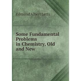 

Книга Some Fundamental Problems in Chemistry, Old and New. Edmund Albert Letts