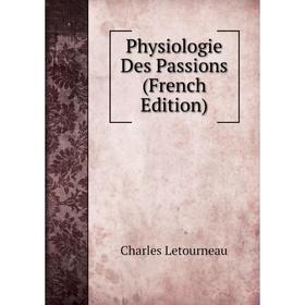 

Книга Physiologie Des Passions (French Edition). Charles Letourneau