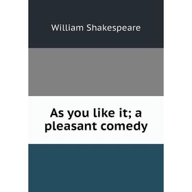 

Книга As you like it; a pleasant comedy. Уильям Шекспир