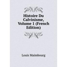 

Книга Histoire Du Calvinisme. Volume 1 (French Edition). Louis Maimbourg