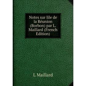 

Книга Notes sur lile de la Réunion (Borbon) par L Maillard