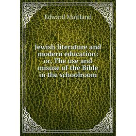 

Книга Jewish literature and modern education: or the use and misuse of the Bible in the schoolroom