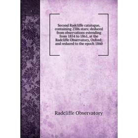 

Книга Second Radcliffe catalogue, containing 2386 stars; deduced from observations extending from 1854 to 1861, at the Radcliffe Observatory, Oxford