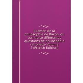 

Книга Examen de la philosophie de Bacon, ou l'on traite différentes questions de philosophie rationelle. Volume 2 (French Edition)