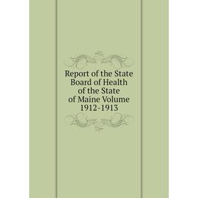 

Книга Report of the State Board of Health of the State of Maine. Volume 1912-1913