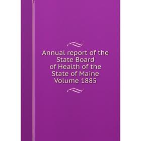 

Книга Annual report of the State Board of Health of the State of Maine. Volume 1885