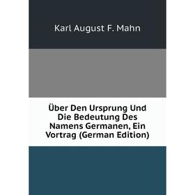 

Книга Über Den Ursprung Und Die Bedeutung Des Namens Germanen, Ein Vortrag (German Edition). Karl August F. Mahn
