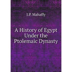 

Книга A History of Egypt Under the Ptolemaic Dynasty. Mahaffy John Pentland