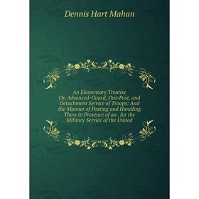 

Книга An Elementary Treatise On Advanced-Guard, Out-Post, and Detachment Service of Troops: And the Manner of Posting and Handling Them in Presence