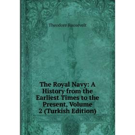 

Книга The Royal Navy: A History from the Earliest Times to the Present. Volume 2 (Turkish Edition). Theodore Roosevelt