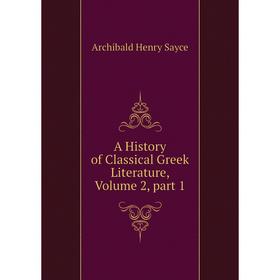 

Книга A History of Classical Greek Literature. Volume 2, part 1. Archibald Henry Sayce