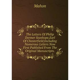 

Книга The Letters Of Philip Dormer Stanhope,Earl Of Chesterfield; Including Numerous Letters Now First Published From The Original Manuscripts. Mahon