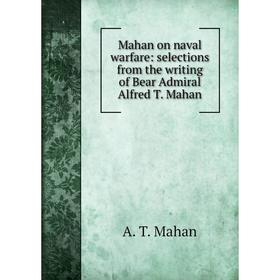 

Книга Mahan on naval warfare: selections from the writing of Bear Admiral Alfred T Mahan