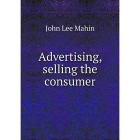 

Книга Advertising, selling the consumer. John Lee Mahin