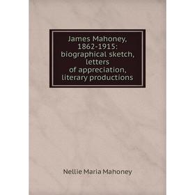 

Книга James Mahoney, 1862-1915: biographical sketch, letters of appreciation, literary productions. Nellie Maria Mahoney