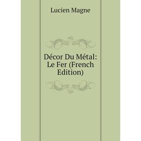 

Книга Décor Du Métal: Le Fer (French Edition). Lucien Magne