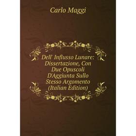 

Книга Dell' Influsso Lunare: Dissertazione, Con Due Opuscoli D'Aggiunta Sullo Stesso Argomento (Italian Edition). Carlo Maggi