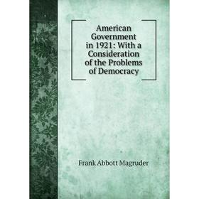 

Книга American Government in 1921: With a Consideration of the Problems of Democracy. Frank Abbott Magruder