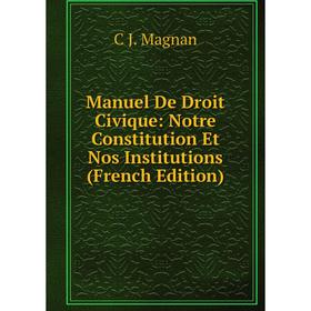 

Книга Manuel De Droit Civique: Notre Constitution Et Nos Institutions