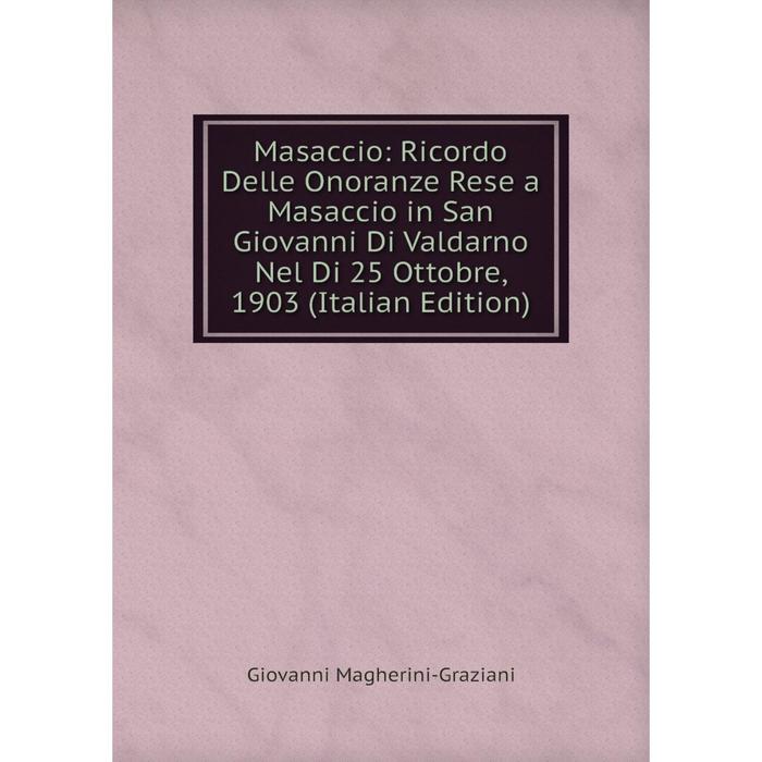 фото Книга masaccio: ricordo delle onoranze rese a masaccio in san giovanni di valdarno nel di 25 ottobre, 1903 nobel press