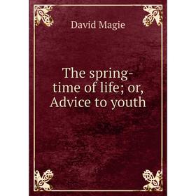 

Книга The spring-time of life; or, Advice to youth. David Magie
