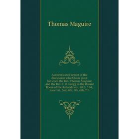 

Книга Authenticated report of the discussion which took place between the Rev. T. D. Gregg in the Round Room of the Rotunda on