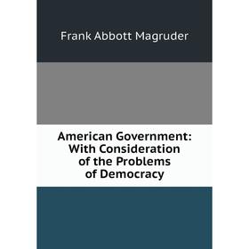 

Книга American Government: With Consideration of the Problems of Democracy. Frank Abbott Magruder