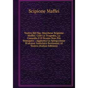 

Книга Teatro Del Sig. Marchese Scipione Maffei