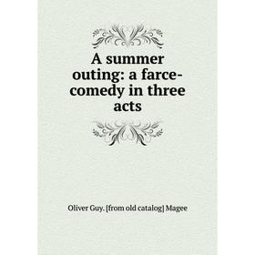 

Книга A summer outing: a farce-comedy in three acts. Oliver Guy. [from old catalog] Magee