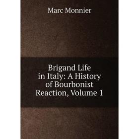 

Книга Brigand Life in Italy: A History of Bourbonist Reaction. Volume 1. Marc Monnier