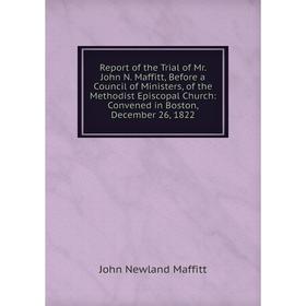 

Книга Report of the Trial of Mr. John N. Maffitt, Before a Council of Ministers, of the Methodist Episcopal Church