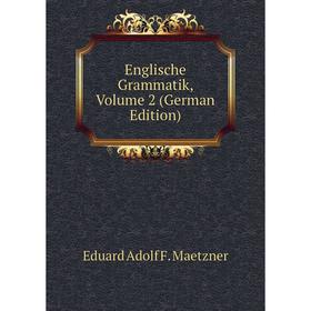 

Книга Englische Grammatik. Volume 2 (German Edition). Eduard Adolf F. Maetzner