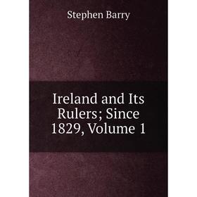 

Книга Ireland and Its Rulers; Since 1829. Volume 1. Stephen Barry