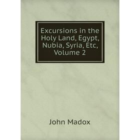 

Книга Excursions in the Holy Land, Egypt, Nubia, Syria, Etc. Volume 2. John Madox