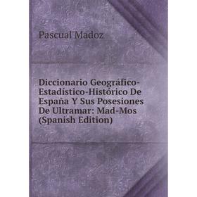 

Книга Diccionario Geográfico-Estadístico-Histórico De España Y Sus Posesiones De Ultramar: Mad-Mos (Spanish Edition). Pascual Madoz