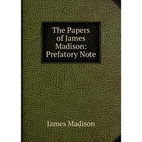 

Книга The Papers of James Madison: Prefatory Note. Madison James