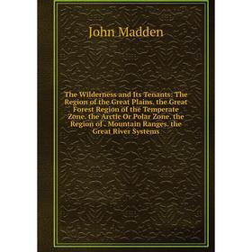 

Книга The Wilderness and Its Tenants: The Region of the Great Plains. the Great Forest Region of the Temperate Zone. the Arctic Or Polar Zone
