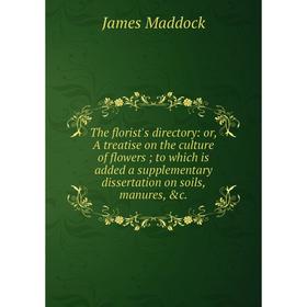 

Книга The florist's directory: or, A treatise on the culture of flowers; to which is added a supplementary dissertation on soils, manures, c. James M
