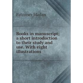

Книга Books in manuscript; a short introduction to their study and use. With eight illustrations. Falconer Madan