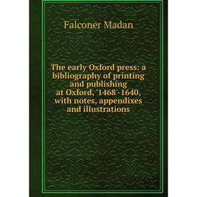 

Книга The early Oxford press: a bibliography of printing and publishing at Oxford, '1468'-1640, with notes, appendixes and illustrations. Falconer Mad