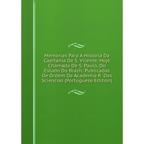

Книга Memoria s Para A Historia Da Capitania De S Vicente, Hoje Chamada De S Paulo, Do Estado Do Brazil: Publicadas De Ordem Da Academia R Das Scienci